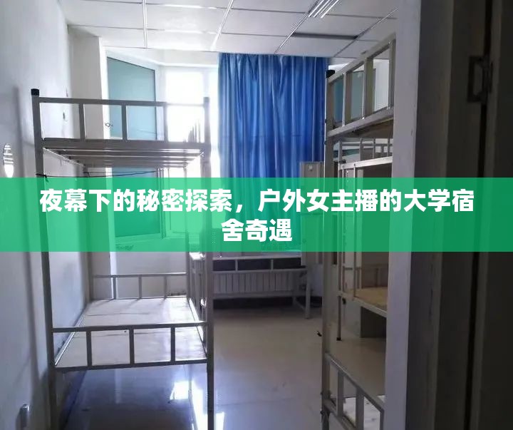 夜幕下的秘密探索，戶(hù)外女主播的大學(xué)宿舍奇遇