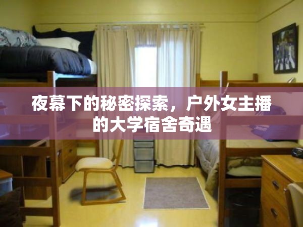 夜幕下的秘密探索，戶(hù)外女主播的大學(xué)宿舍奇遇