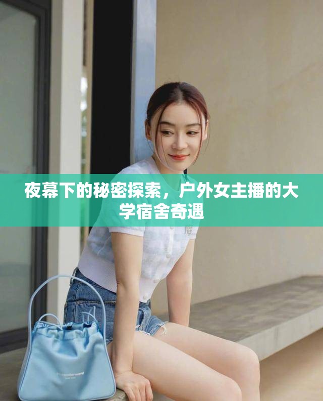 夜幕下的秘密探索，戶(hù)外女主播的大學(xué)宿舍奇遇