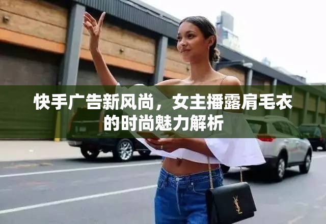 快手廣告新風(fēng)尚，女主播露肩毛衣的時(shí)尚魅力解析