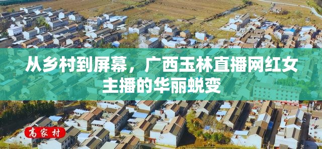 從鄉(xiāng)村到屏幕，廣西玉林直播網(wǎng)紅女主播的華麗蛻變