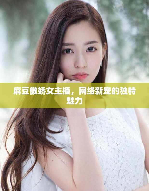 麻豆傲嬌女主播，網(wǎng)絡(luò)新寵的獨(dú)特魅力