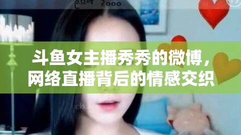 斗魚女主播秀秀的微博，網(wǎng)絡(luò)直播背后的情感交織與粉絲互動(dòng)的深度探索