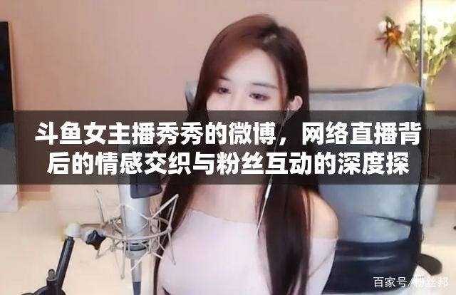 斗魚女主播秀秀的微博，網(wǎng)絡(luò)直播背后的情感交織與粉絲互動(dòng)的深度探索