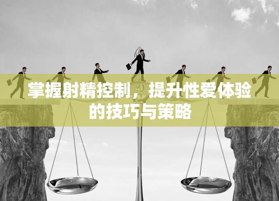 掌握射精控制，提升性愛體驗的技巧與策略