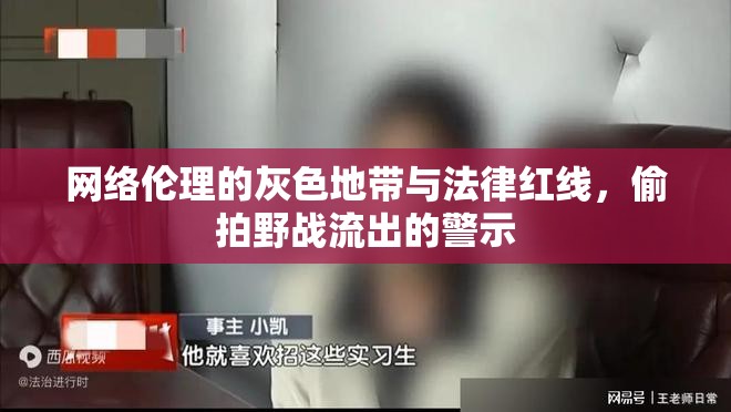 網(wǎng)絡(luò)倫理的灰色地帶與法律紅線，偷拍野戰(zhàn)流出的警示