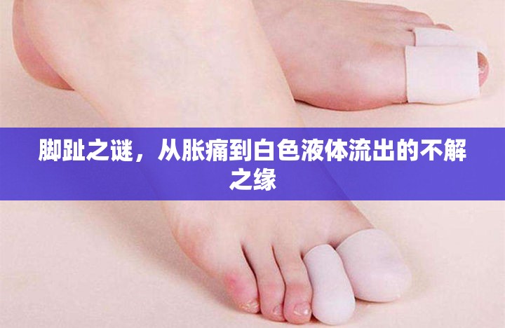 腳趾之謎，從脹痛到白色液體流出的不解之緣