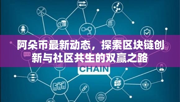 阿朵幣最新動(dòng)態(tài)，探索區(qū)塊鏈創(chuàng)新與社區(qū)共生的雙贏之路