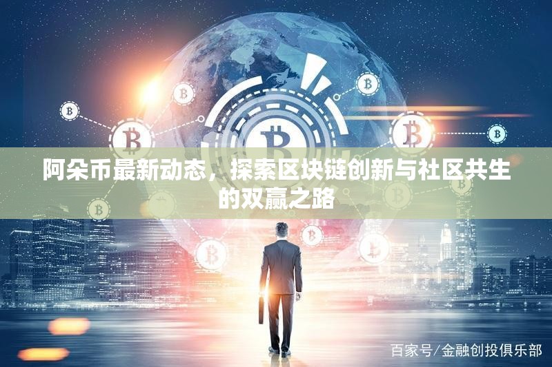阿朵幣最新動(dòng)態(tài)，探索區(qū)塊鏈創(chuàng)新與社區(qū)共生的雙贏之路