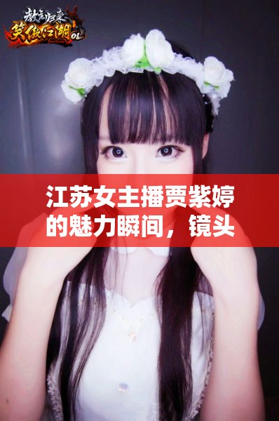 江蘇女主播賈紫婷的魅力瞬間，鏡頭下的美麗綻放