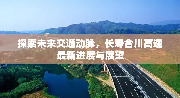 探索未來交通動脈，長壽合川高速最新進展與展望