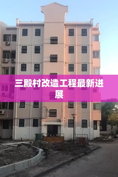 三殿村改造工程最新進(jìn)展