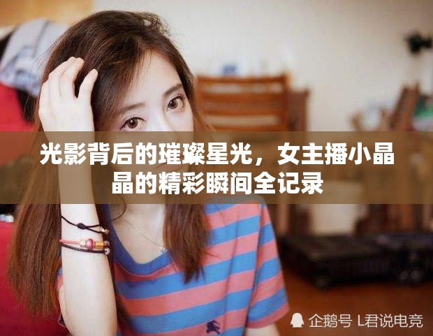 光影背后的璀璨星光，女主播小晶晶的精彩瞬間全記錄