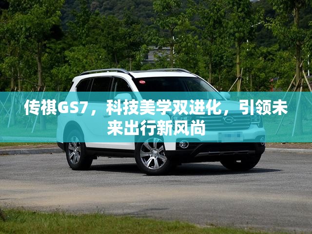 傳祺GS7，科技美學(xué)雙進(jìn)化，引領(lǐng)未來出行新風(fēng)尚