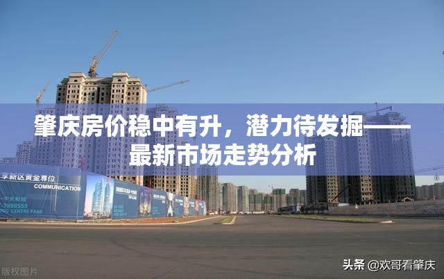 肇慶房價(jià)穩(wěn)中有升，潛力待發(fā)掘——最新市場走勢分析