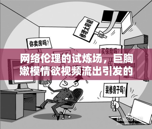 網(wǎng)絡(luò)倫理的試煉場，巨胸嫩模情欲視頻流出引發(fā)的社會(huì)反思