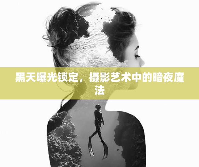 黑天曝光鎖定，攝影藝術(shù)中的暗夜魔法