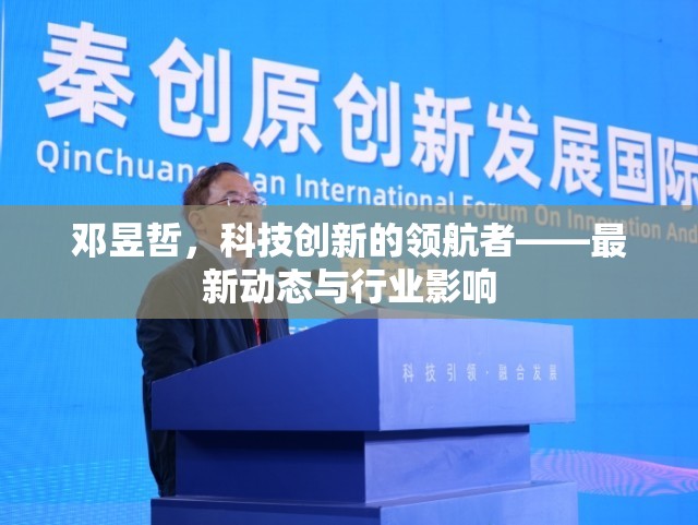 鄧昱哲，科技創(chuàng)新的領航者——最新動態(tài)與行業(yè)影響