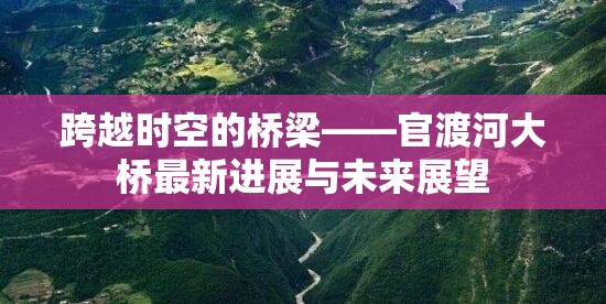 跨越時空的橋梁——官渡河大橋最新進展與未來展望