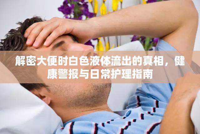 解密大便時(shí)白色液體流出的真相，健康警報(bào)與日常護(hù)理指南