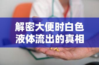 解密大便時(shí)白色液體流出的真相，健康警報(bào)與日常護(hù)理指南