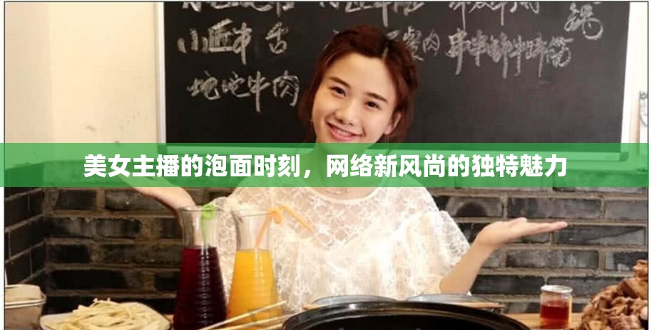 美女主播的泡面時(shí)刻，網(wǎng)絡(luò)新風(fēng)尚的獨(dú)特魅力