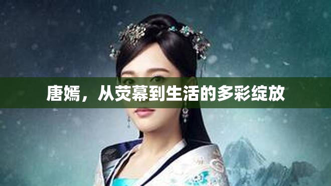 唐嫣，從熒幕到生活的多彩綻放