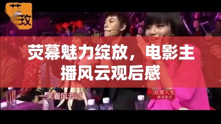 熒幕魅力綻放，電影主播風(fēng)云觀后感