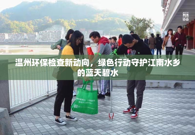 溫州環(huán)保檢查新動向，綠色行動守護江南水鄉(xiāng)的藍天碧水