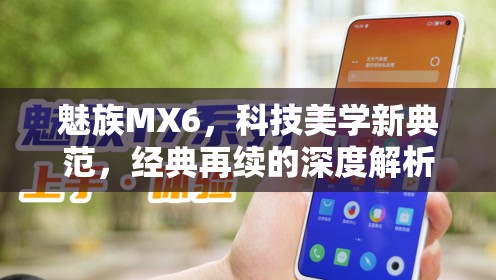 魅族MX6，科技美學(xué)新典范，經(jīng)典再續(xù)的深度解析
