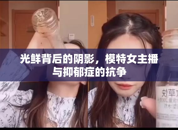 光鮮背后的陰影，模特女主播與抑郁癥的抗?fàn)? class=