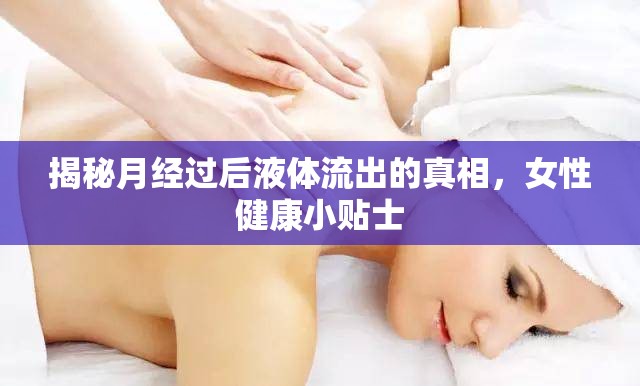 揭秘月經(jīng)過后液體流出的真相，女性健康小貼士
