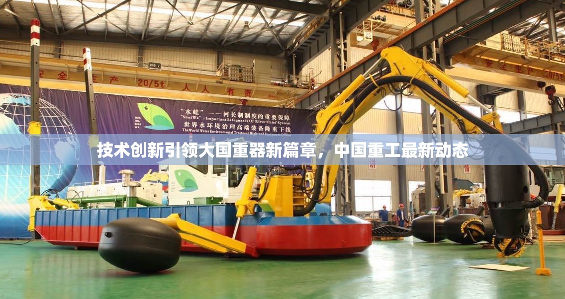 技術(shù)創(chuàng)新引領(lǐng)大國重器新篇章，中國重工最新動態(tài)