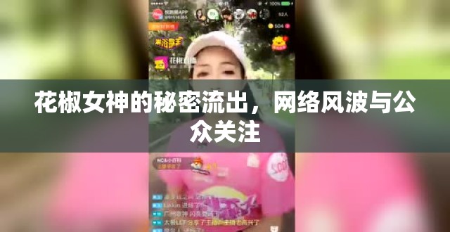 花椒女神的秘密流出，網(wǎng)絡(luò)風(fēng)波與公眾關(guān)注