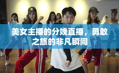 美女主播的分娩直播，勇敢之旅的非凡瞬間