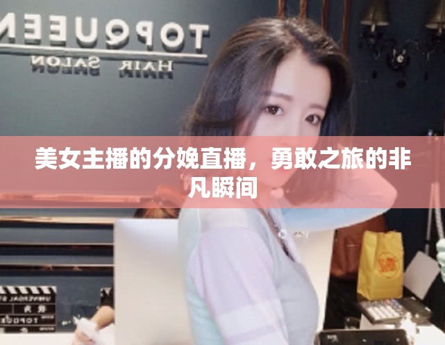 美女主播的分娩直播，勇敢之旅的非凡瞬間