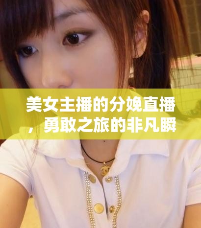 美女主播的分娩直播，勇敢之旅的非凡瞬間