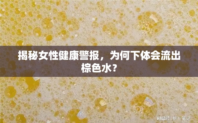 揭秘女性健康警報(bào)，為何下體會(huì)流出棕色水？