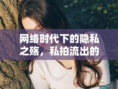 網(wǎng)絡(luò)時(shí)代下的隱私之殤，私拍流出的社會(huì)影響與反思
