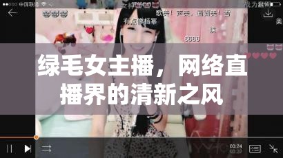 綠毛女主播，網(wǎng)絡(luò)直播界的清新之風(fēng)