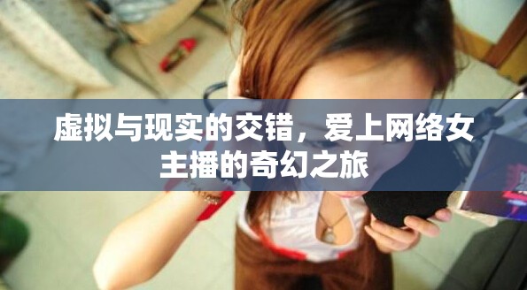 虛擬與現(xiàn)實的交錯，愛上網(wǎng)絡(luò)女主播的奇幻之旅
