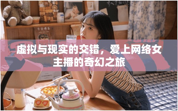 虛擬與現(xiàn)實的交錯，愛上網(wǎng)絡(luò)女主播的奇幻之旅