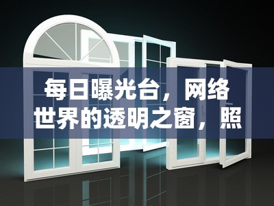 每日曝光臺(tái)，網(wǎng)絡(luò)世界的透明之窗，照亮真相的陽光