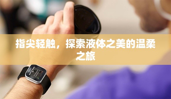 指尖輕觸，探索液體之美的溫柔之旅