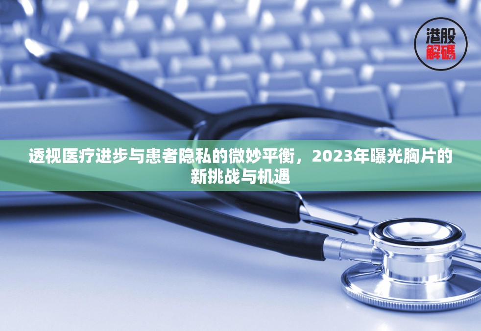 透視醫(yī)療進(jìn)步與患者隱私的微妙平衡，2023年曝光胸片的新挑戰(zhàn)與機(jī)遇