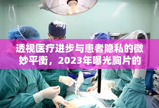 透視醫(yī)療進(jìn)步與患者隱私的微妙平衡，2023年曝光胸片的新挑戰(zhàn)與機(jī)遇