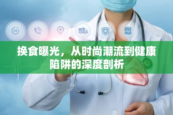 換食曝光，從時(shí)尚潮流到健康陷阱的深度剖析