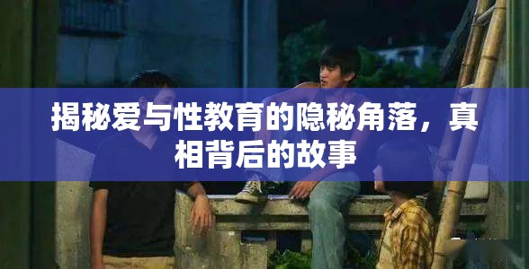 揭秘愛與性教育的隱秘角落，真相背后的故事