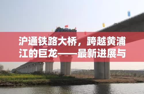 滬通鐵路大橋，跨越黃浦江的巨龍——最新進(jìn)展與未來(lái)展望