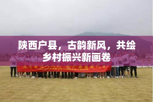 陜西戶縣，古韻新風(fēng)，共繪鄉(xiāng)村振興新畫卷
